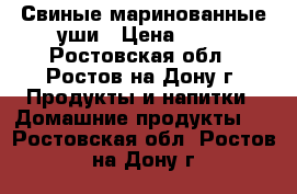 Свиные маринованные уши › Цена ­ 60 - Ростовская обл., Ростов-на-Дону г. Продукты и напитки » Домашние продукты   . Ростовская обл.,Ростов-на-Дону г.